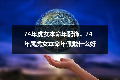 74年虎女本命年配饰，74年属虎女本命年佩戴什么好