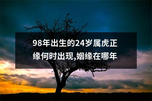 <h3>98年出生的24岁属虎正缘何时出现,姻缘在哪年