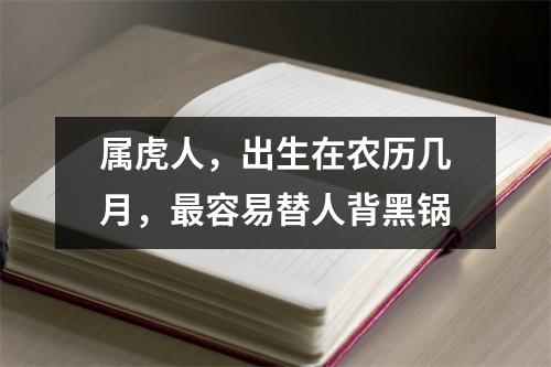 属虎人，出生在农历几月，容易替人背黑锅