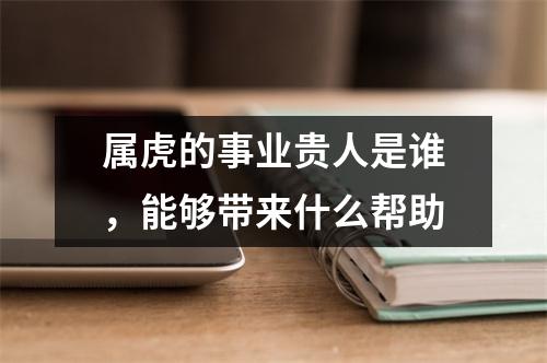 属虎的事业贵人是谁，能够带来什么帮助