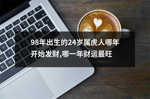 98年出生的24岁属虎人哪年开始发财,哪一年财运旺