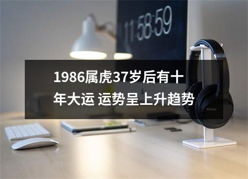 <h3>1986属虎37岁后有十年大运运势呈上升趋势