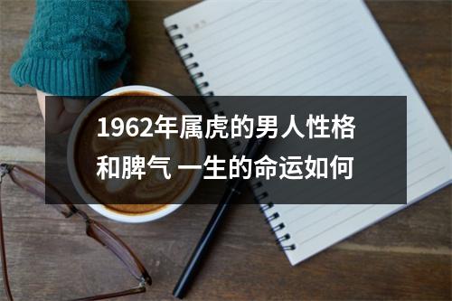 1962年属虎的男人性格和脾气一生的命运如何