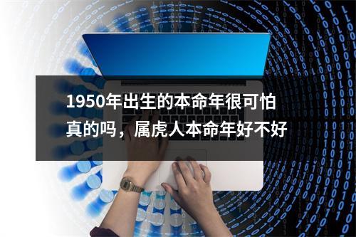 1950年出生的本命年很可怕真的吗，属虎人本命年好不好