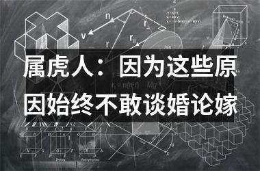 <h3>属虎人：因为这些原因始终不敢谈婚论嫁