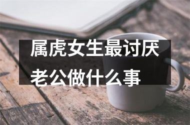 属虎女生讨厌老公做什么事