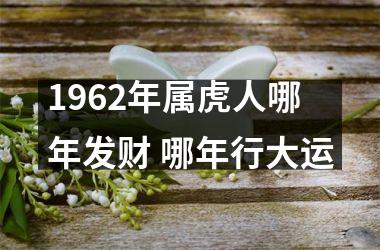 1962年属虎人哪年发财 哪年行大运