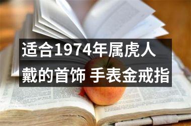 适合1974年属虎人戴的首饰 手表金戒指