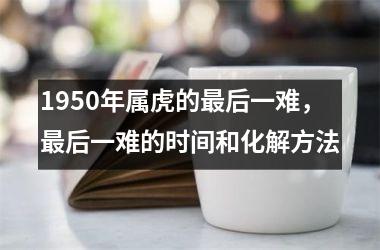 1950年属虎的后一难，后一难的时间和化解方法