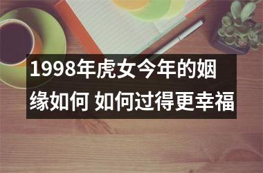 1998年虎女今年的姻缘如何 如何过得更幸福