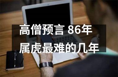 高僧预言 86年属虎难的几年