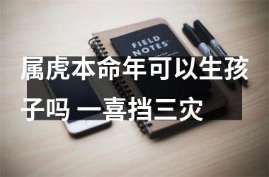 属虎本命年可以生孩子吗 一喜挡三灾