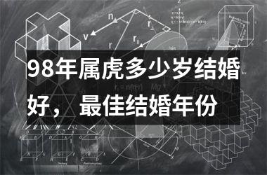 98年属虎多少岁结婚好， 佳结婚年份