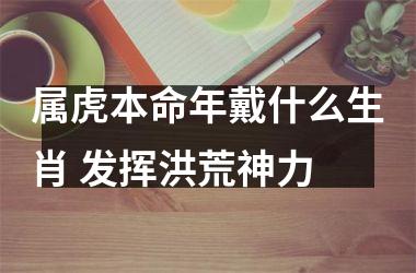 属虎本命年戴什么生肖 发挥洪荒神力