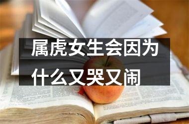 <h3>属虎女生会因为什么又哭又闹