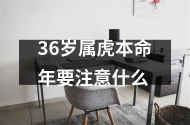 36岁属虎本命年要注意什么