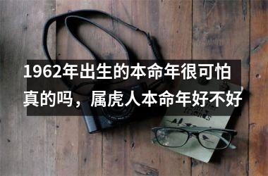 1962年出生的本命年很可怕真的吗，属虎人本命年好不好