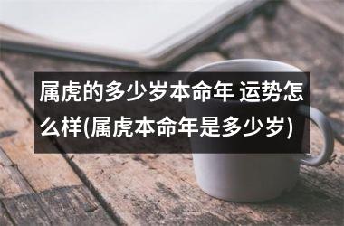 属虎的多少岁本命年 运势怎么样(属虎本命年是多少岁)