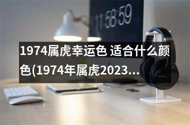 1974属虎幸运色 适合什么颜色(1974年属虎2025年幸运色)