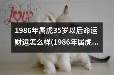 <h3>1986年属虎35岁以后命运 财运怎么样(1986年属虎37岁命运)