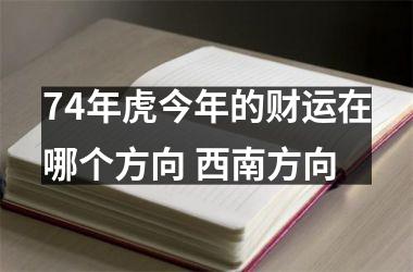 74年虎今年的财运在哪个方向 西南方向