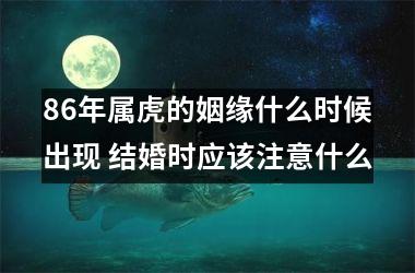 86年属虎的姻缘什么时候出现 结婚时应该注意什么