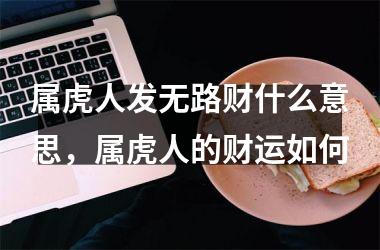 属虎人发无路财什么意思，属虎人的财运如何