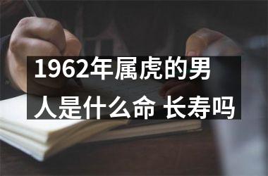 1962年属虎的男人是什么命 长寿吗