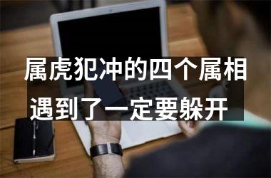 属虎犯冲的四个属相 遇到了一定要躲开