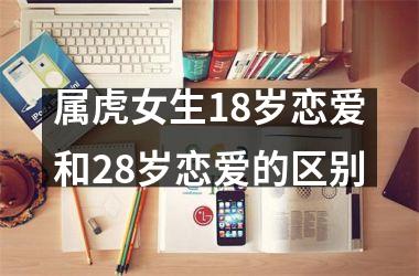 属虎女生18岁恋爱和28岁恋爱的区别