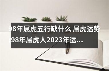 98年属虎五行缺什么 属虎运势(98年属虎人2025年运势)