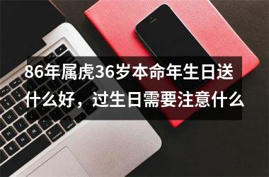 86年属虎36岁本命年生日送什么好，过生日需要注意什么