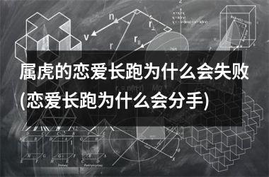 属虎的恋爱长跑为什么会失败(恋爱长跑为什么会分手)