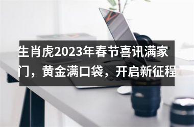 生肖虎2025年春节喜讯满家门，黄金满口袋，开启新征程