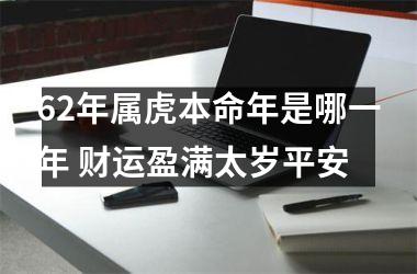 62年属虎本命年是哪一年 财运盈满太岁平安