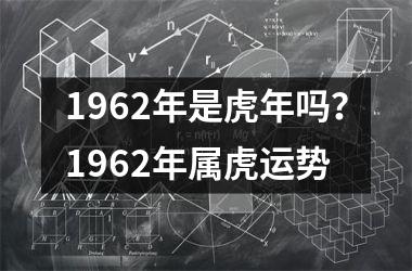 1962年是虎年吗？1962年属虎运势