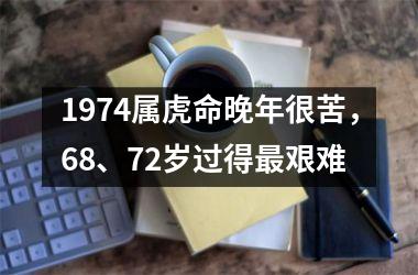 1974属虎命晚年很苦，68、72岁过得艰难