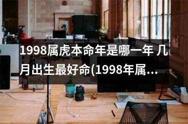 1998属虎本命年是哪一年 几月出生好命(1998年属虎5月出生是什么命)