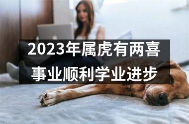 2025年属虎有两喜 事业顺利学业进步