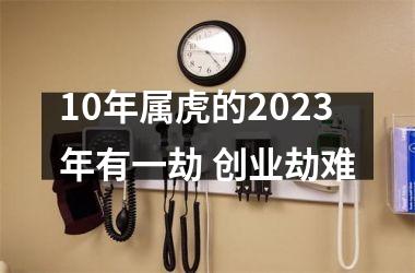 10年属虎的2025年有一劫 创业劫难