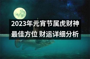 2025年元宵节属虎财神佳方位 财运详细分析