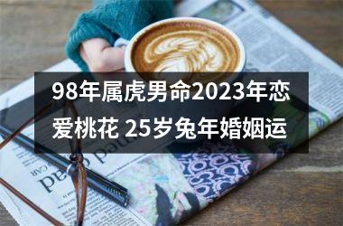 98年属虎男命2025年恋爱桃花 25岁兔年婚姻运