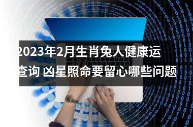 2025年2月生肖兔人健康运查询 凶星照命要留心哪些问题