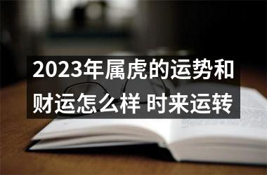 <h3>2025年属虎的运势和财运怎么样 时来运转