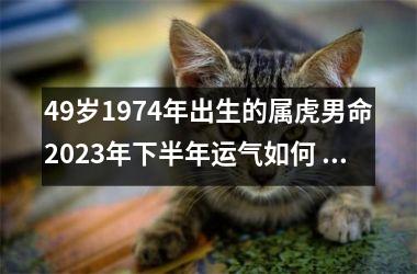 49岁1974年出生的属虎男命2025年下半年运气如何 运势详解