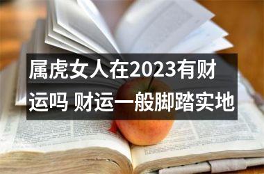 属虎女人在2025有财运吗 财运一般脚踏实地