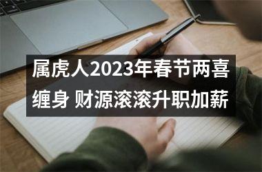 <h3>属虎人2025年春节两喜缠身 财源滚滚升职加薪