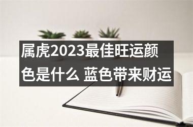 <h3>属虎2025佳旺运颜色是什么 蓝色带来财运