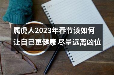 属虎人2025年春节该如何让自己更健康 尽量远离凶位