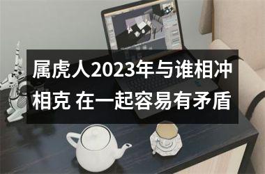 属虎人2025年与谁相冲相克 在一起容易有矛盾